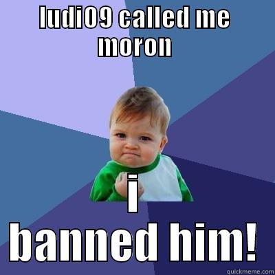 ludi banned - LUDI09 CALLED ME MORON I BANNED HIM! Success Kid