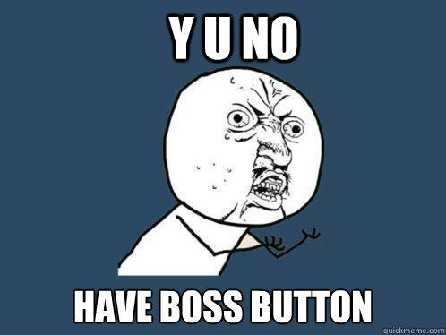 y u no have boss button  Y U No