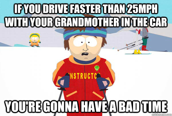 If you drive faster than 25mph with your grandmother in the car You're gonna have a bad time - If you drive faster than 25mph with your grandmother in the car You're gonna have a bad time  Super Cool Ski Instructor