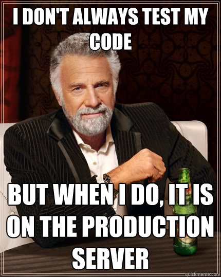 I don't always test my code But when I do, it is on the production server - I don't always test my code But when I do, it is on the production server  The Most Interesting Man In The World