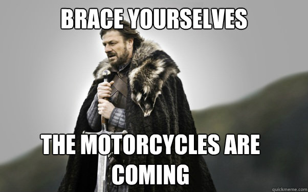 BRACE YOURSELVES the motorcycles are coming  Ned Stark