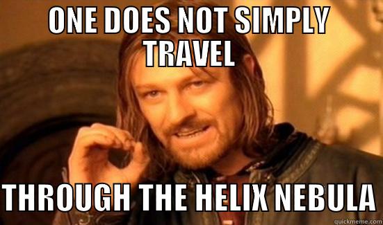 ONE DOES NOT SIMPLY TRAVEL  THROUGH THE HELIX NEBULA Boromir