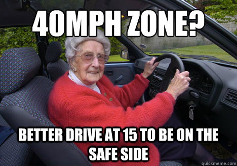 40mph zone?
 better drive at 15 to be on the safe side  - 40mph zone?
 better drive at 15 to be on the safe side   Bad Driver Barbara