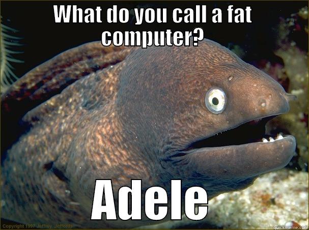A dell - WHAT DO YOU CALL A FAT COMPUTER? ADELE Bad Joke Eel