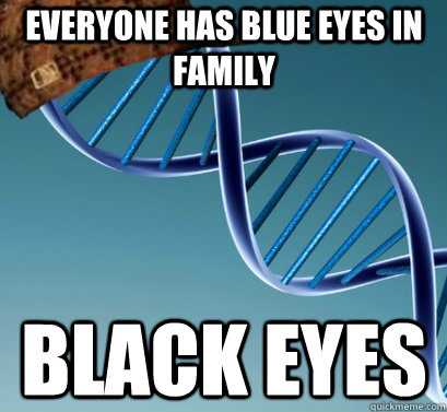 EVERYONE HAS BLUE EYES IN FAMILy BLACK EYES   Scumbag DNA