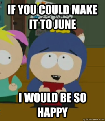 If you could make it to June I would be so happy  Craig - I would be so happy