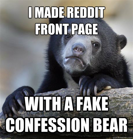 I made reddit 
front page with a fake confession bear  Confession Bear
