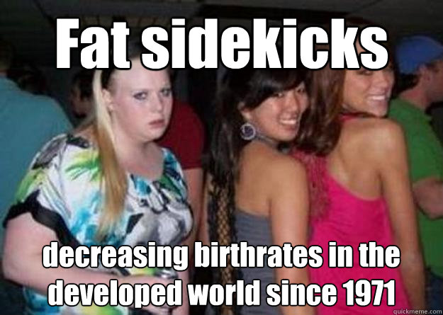 Fat sidekicks decreasing birthrates in the developed world since 1971  Cock-block Cathy