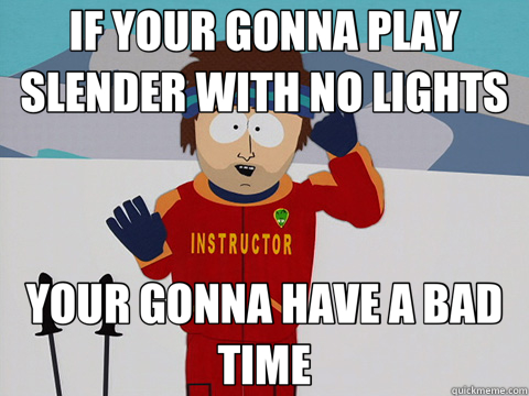 IF YOUR GONNA PLAY SLENDER WITH NO LIGHTS YOUR GONNA HAVE A BAD TIME - IF YOUR GONNA PLAY SLENDER WITH NO LIGHTS YOUR GONNA HAVE A BAD TIME  Your gonna have a bad time