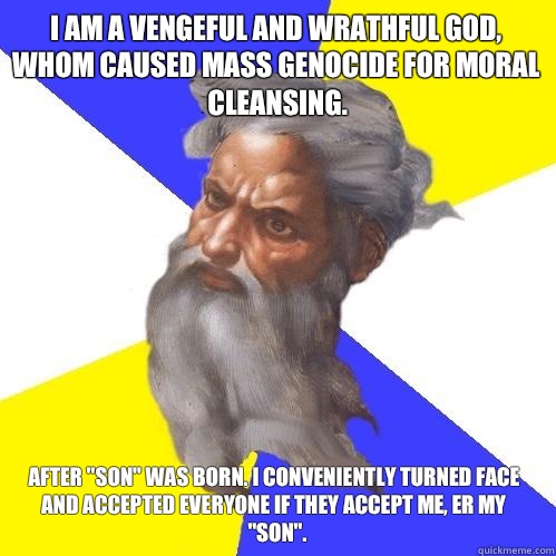 I am a vengeful and wrathful god, whom caused mass genocide for moral cleansing. After 