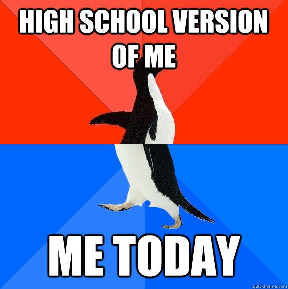 high school version of me me today  Socially Awesome Awkward Penguin