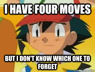 I HAVE FOUR MOVES BUT I DON'T KNOW WHICH ONE TO FORGET  