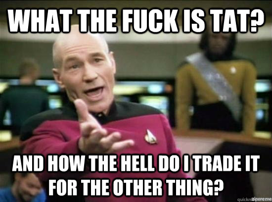 What the fuck is tat? and how the hell do i trade it for the other thing?  Annoyed Picard HD