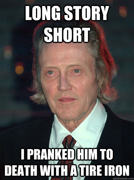 Long Story short I pranked him to death with a tire iron - Long Story short I pranked him to death with a tire iron  Bass Ass Christopher Walken