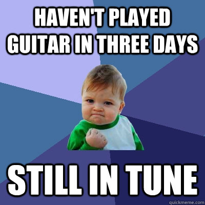 haven't played guitar in three days still in tune  Success Kid