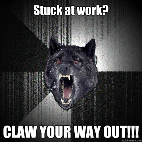 Stuck at work? CLAW YOUR WAY OUT!!!  Insanity Wolf