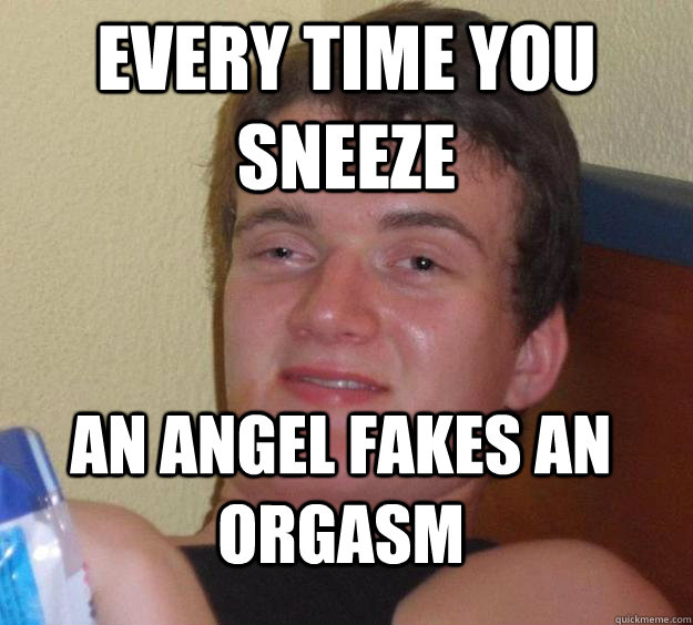 every time you sneeze an angel fakes an orgasm - every time you sneeze an angel fakes an orgasm  10 Guy