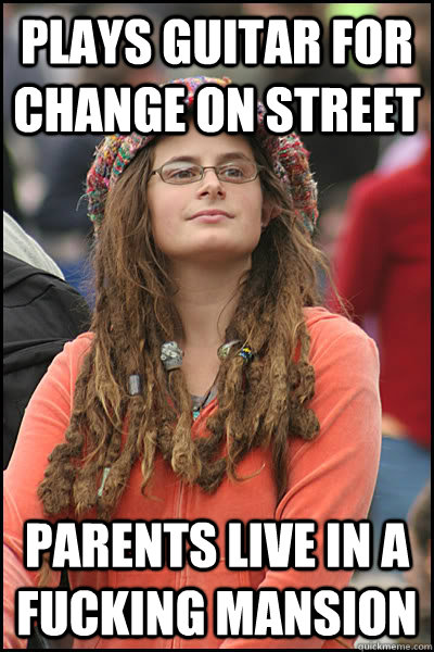 plays guitar for change on street parents live in a fucking mansion  College Liberal