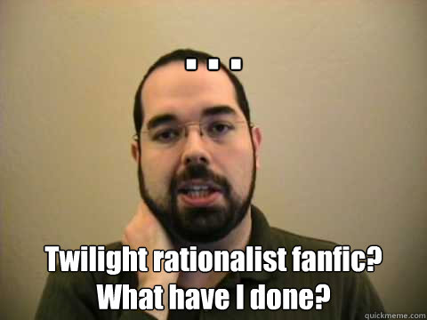 . . . Twilight rationalist fanfic? What have I done?  