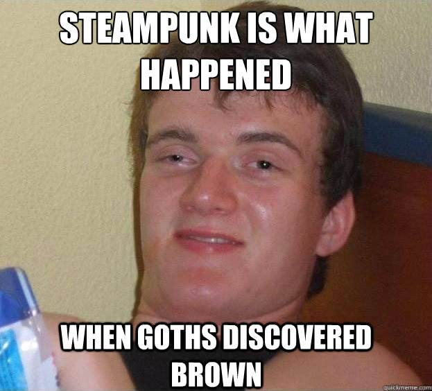 Steampunk is what happened when goths discovered brown   The High Guy
