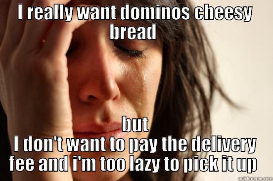 I REALLY WANT DOMINOS CHEESY BREAD  BUT I DON'T WANT TO PAY THE DELIVERY FEE AND I'M TOO LAZY TO PICK IT UP  First World Problems