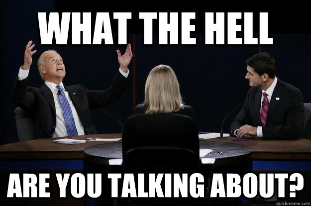 WHAT THE HELL ARE YOU TALKING ABOUT? - WHAT THE HELL ARE YOU TALKING ABOUT?  Fustrated Biden