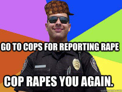 Go to cops for reporting rape cop rapes you again. - Go to cops for reporting rape cop rapes you again.  Scumbag Police Officer