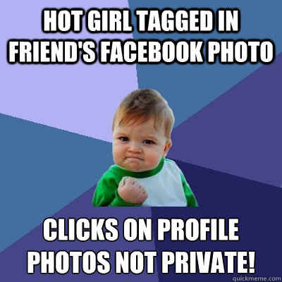 hot girl tagged in friend's facebook photo clicks on profile
photos not private!  Success Kid