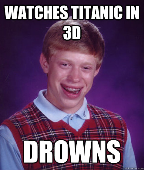 Watches Titanic in 3D Drowns  Bad Luck Brian