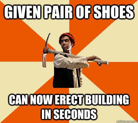 Given pair of shoes Can now erect building in seconds - Given pair of shoes Can now erect building in seconds  GLA Worker