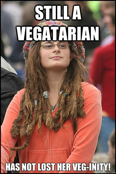 Still a vegatarian Has not lost her veg-inity!  College Liberal