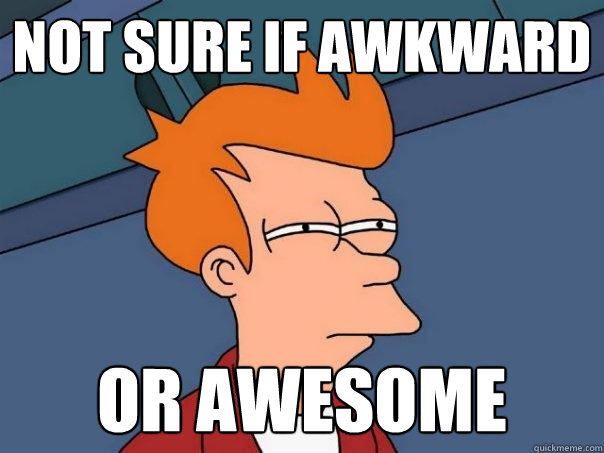 Not sure if awkward Or awesome  Futurama Fry