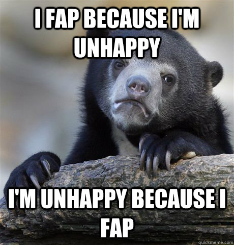 I fap because I'm unhappy I'm unhappy because I fap  Confession Bear