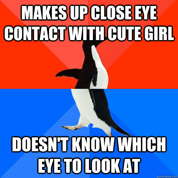 MAKES up close eye contact with cute girl Doesn't know which eye to look at  Socially Awesome Awkward Penguin