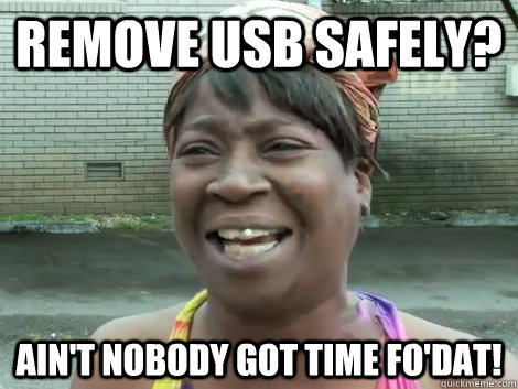 remove usb safely?  Ain't Nobody Got Time Fo'Dat!   Sweet Brown Bronchitus