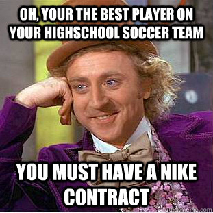 Oh, your the best player on your highschool soccer team  You must have a nike contract   Creepy Wonka