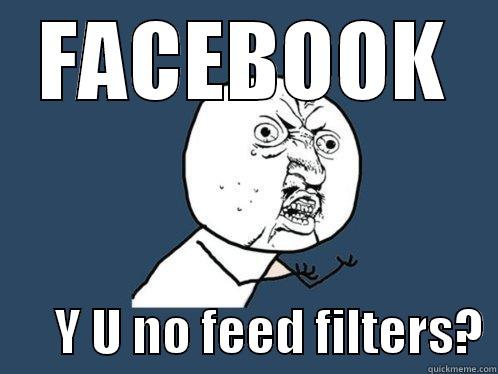 FACEBOOK       Y U NO FEED FILTERS? Y U No