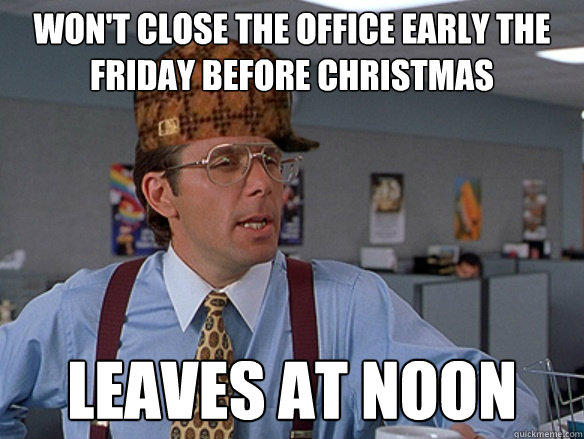 won't close the office early the friday before christmas leaves at noon  Scumbag Boss