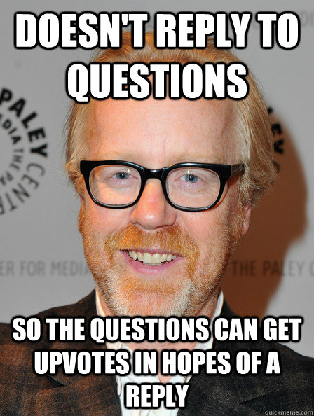 Doesn't reply to questions  So the questions can get upvotes in hopes of a reply  - Doesn't reply to questions  So the questions can get upvotes in hopes of a reply   Misc