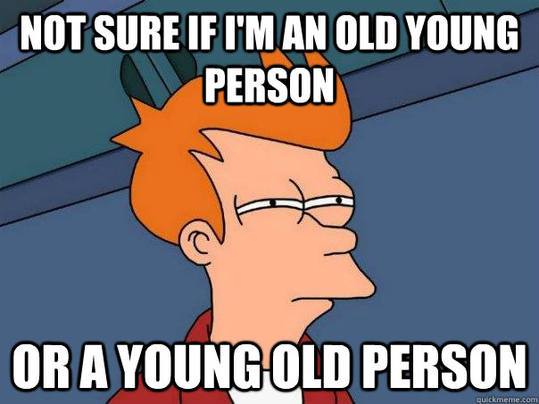 not sure if I'm an old young person or a young old person - not sure if I'm an old young person or a young old person  Futurama Fry