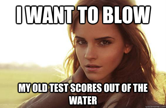 I want to blow my old test scores out of the water - I want to blow my old test scores out of the water  Emma Watson Tease