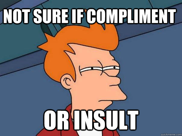 Not sure if compliment or insult  Futurama Fry