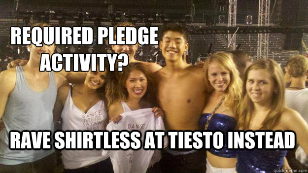 Required pledge activity? RAVE SHIRTLESS AT TIESTO instead Required Pledge Activity?  