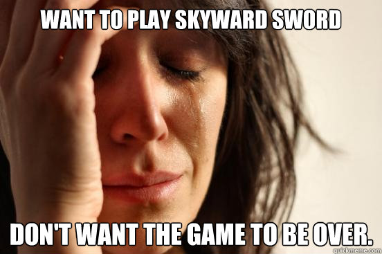 Want to play Skyward sword Don't want the game to be over.  First World Problems