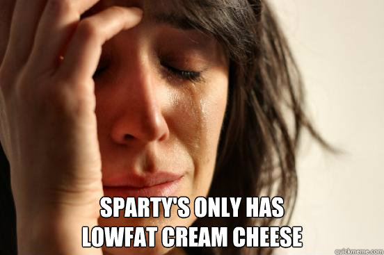  Sparty's only has 
lowfat cream cheese  First World Problems