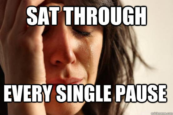 Sat through every single pause  FirstWorldProblems