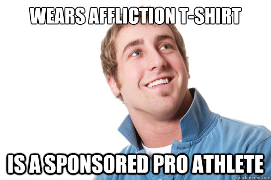 Wears Affliction T-Shirt Is a sponsored pro athlete - Wears Affliction T-Shirt Is a sponsored pro athlete  Misunderstood D-Bag