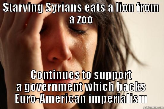 STARVING SYRIANS EATS A LION FROM A ZOO CONTINUES TO SUPPORT A GOVERNMENT WHICH BACKS EURO-AMERICAN IMPERIALISM First World Problems