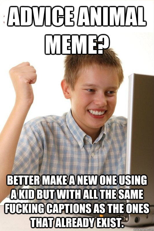 advice animal meme? better make a new one using a kid but with all the same fucking captions as the ones that already exist. - advice animal meme? better make a new one using a kid but with all the same fucking captions as the ones that already exist.  1st Day Internet Kid
