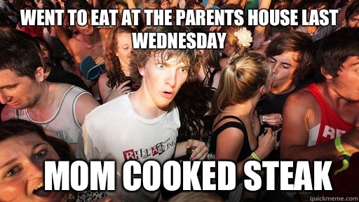 Went to eat at the parents house last Wednesday Mom cooked steak  Sudden Clarity Clarence